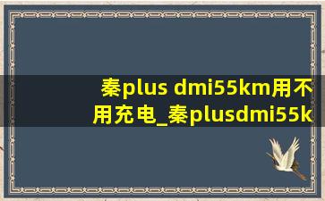 秦plus dmi55km用不用充电_秦plusdmi55km可以不充电吗